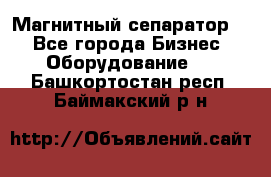 Магнитный сепаратор.  - Все города Бизнес » Оборудование   . Башкортостан респ.,Баймакский р-н